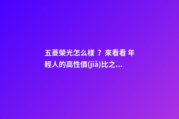 五菱榮光怎么樣？來看看 年輕人的高性價(jià)比之選